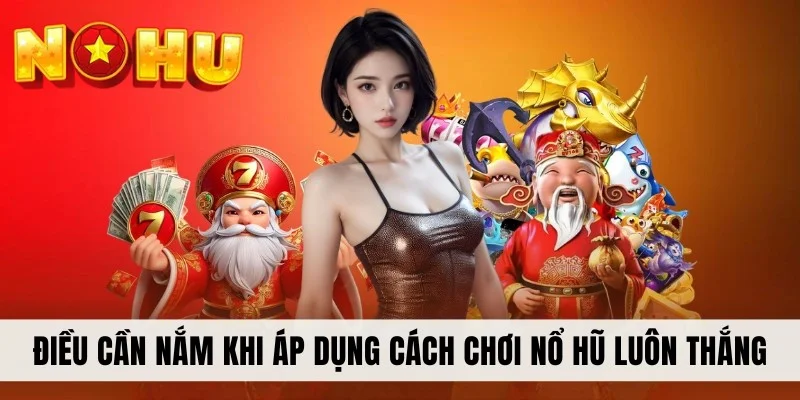 Điều cần nắm khi áp dụng cách chơi nổ hũ luôn thắng