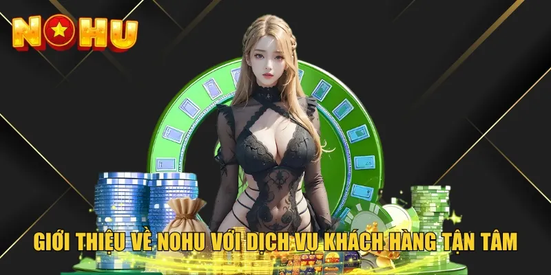 Giới thiệu về Nohu với dịch vụ khách hàng tận tâm