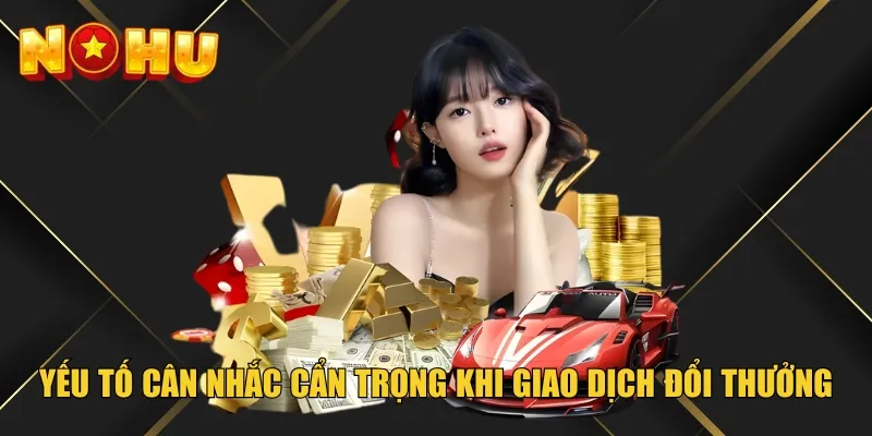 Yếu tố cân nhắc cẩn trọng khi giao dịch đổi thưởng